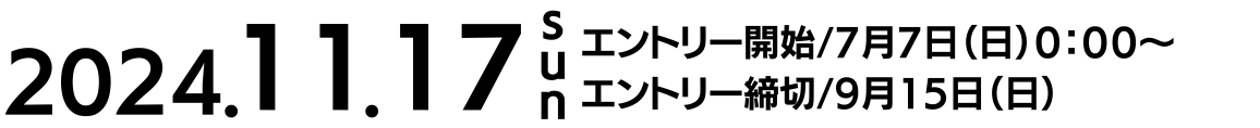 2024.11.17(Sun) エントリー開始 7月7日（日）0:00〜。エントリー締切 9月15日（日）