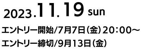 2022.11.19(Sun) エントリー開始 7月7日（金）20:00〜。エントリー締切 9月13日（水）